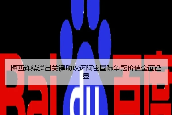 梅西连续送出关键助攻迈阿密国际争冠价值全面凸显