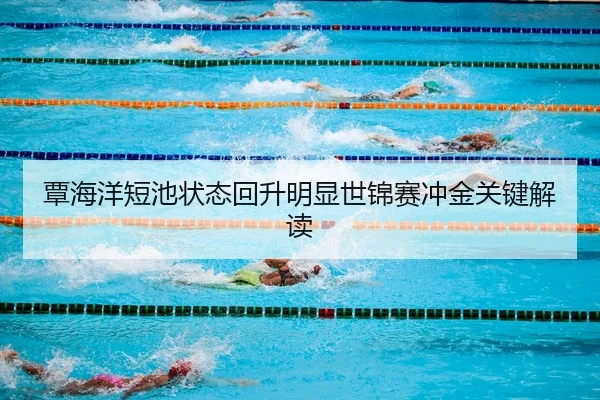 覃海洋短池状态回升明显世锦赛冲金关键解读